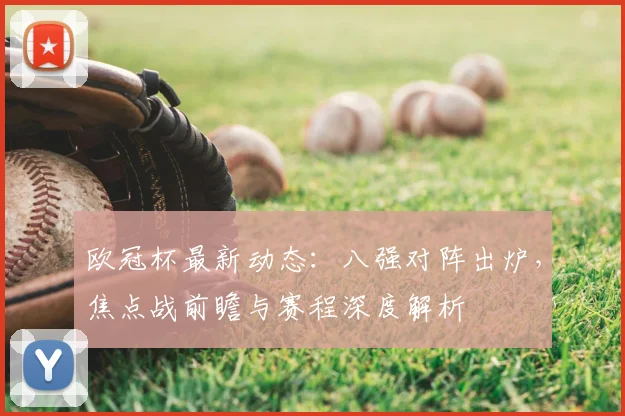 欧冠杯最新动态:八强对阵出炉,焦点战前瞻与赛程深度解析