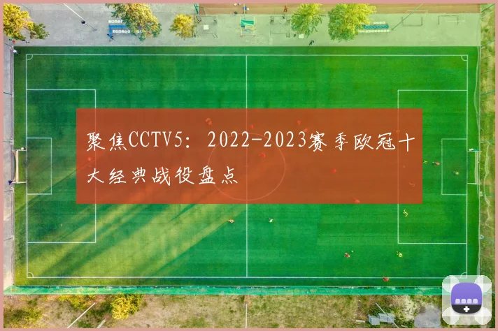 聚焦CCTV5:2022-2023赛季欧冠十大经典战役盘点