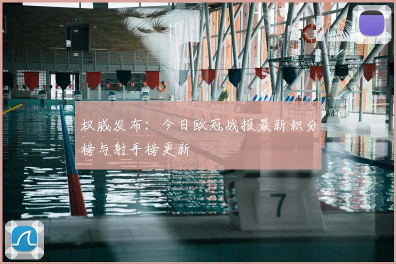 权威发布：今日欧冠战报最新积分榜与射手榜更新