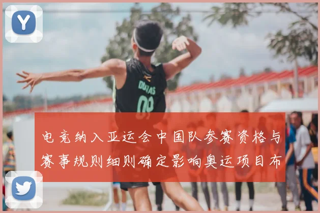 电竞纳入亚运会中国队参赛资格与赛事规则细则确定影响奥运项目布局