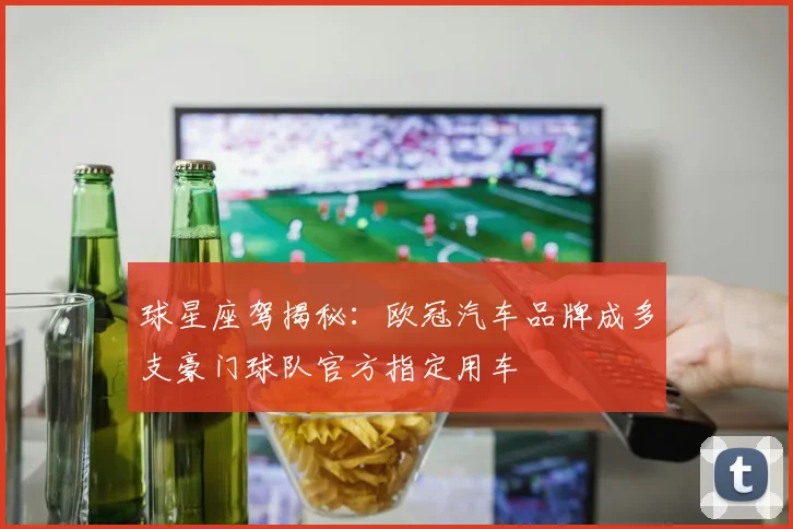球星座驾揭秘：欧冠汽车品牌成多支豪门球队官方指定用车