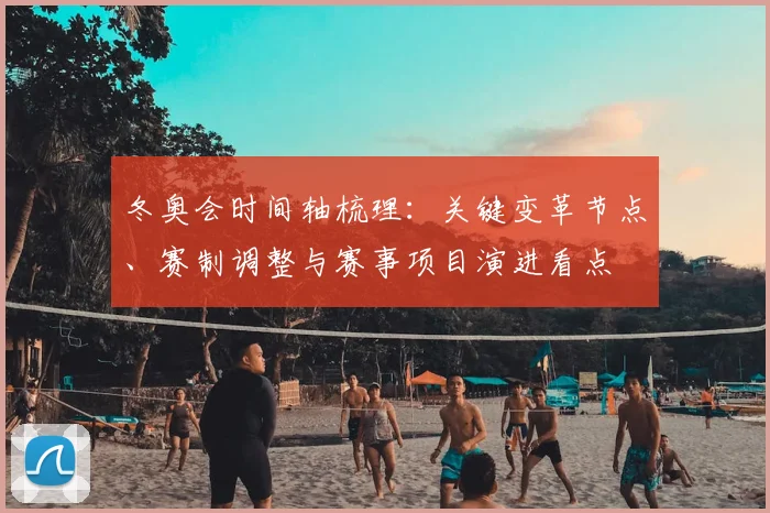 冬奥会时间轴梳理:关键变革节点、赛制调整与赛事项目演进看点