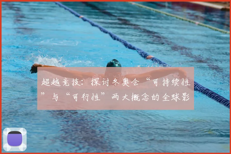 超越竞技：探讨冬奥会“可持续性”与“可行性”两大概念的全球影响