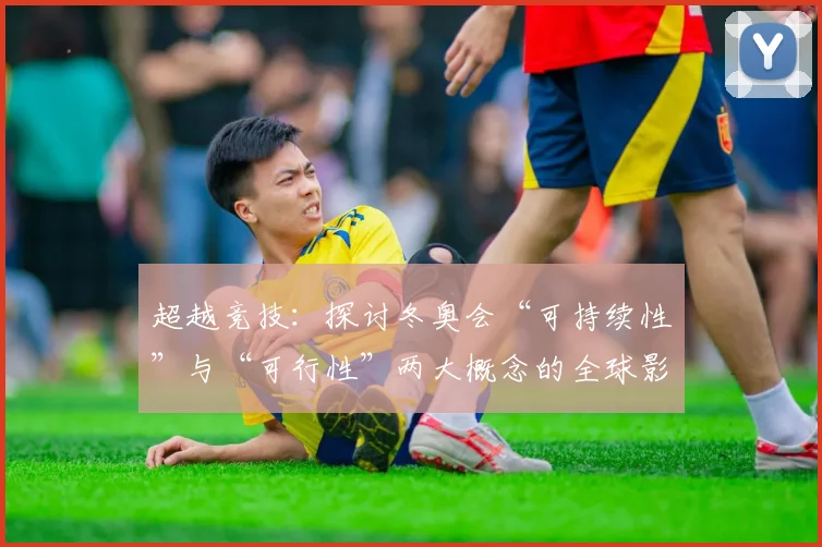 超越竞技：探讨冬奥会“可持续性”与“可行性”两大概念的全球影响