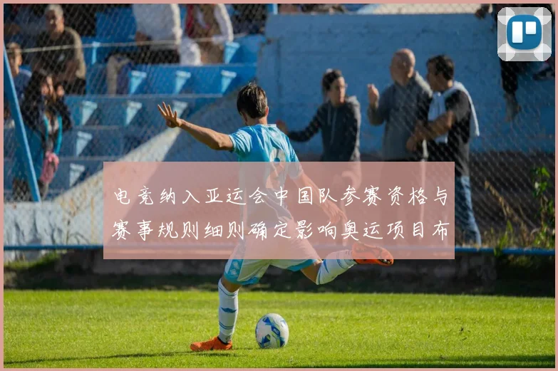 电竞纳入亚运会中国队参赛资格与赛事规则细则确定影响奥运项目布局